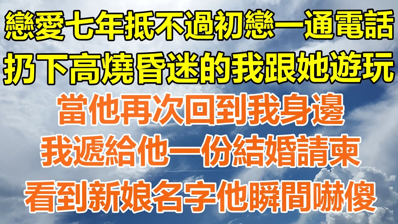 （完結爽文）戀愛七年抵不過初戀一通電話，扔下高燒昏迷的我跟她遊玩，當他再次回到我身邊，我遞給他一份結婚請柬，看到新娘名字他瞬間嚇傻！#情感生活#老年人#幸福生活#出軌#家產#白月光#老人