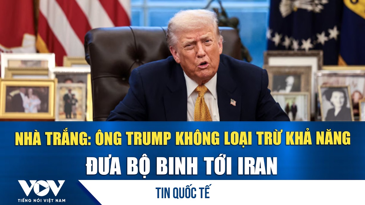 Nhà Trắng: Ông Trump không loại trừ khả năng đưa bộ binh tới Iran | VOV