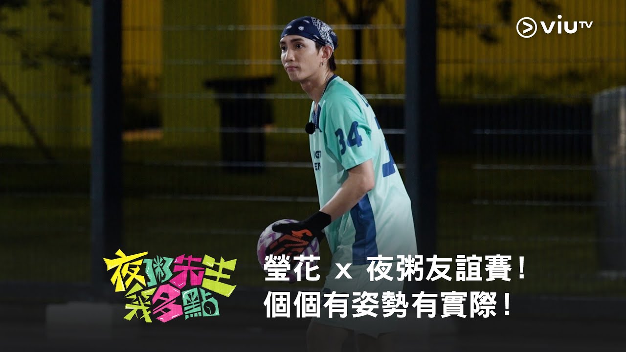 《夜粥先生幾多點》螢花 x 夜粥友誼賽！個個有姿勢有實際！