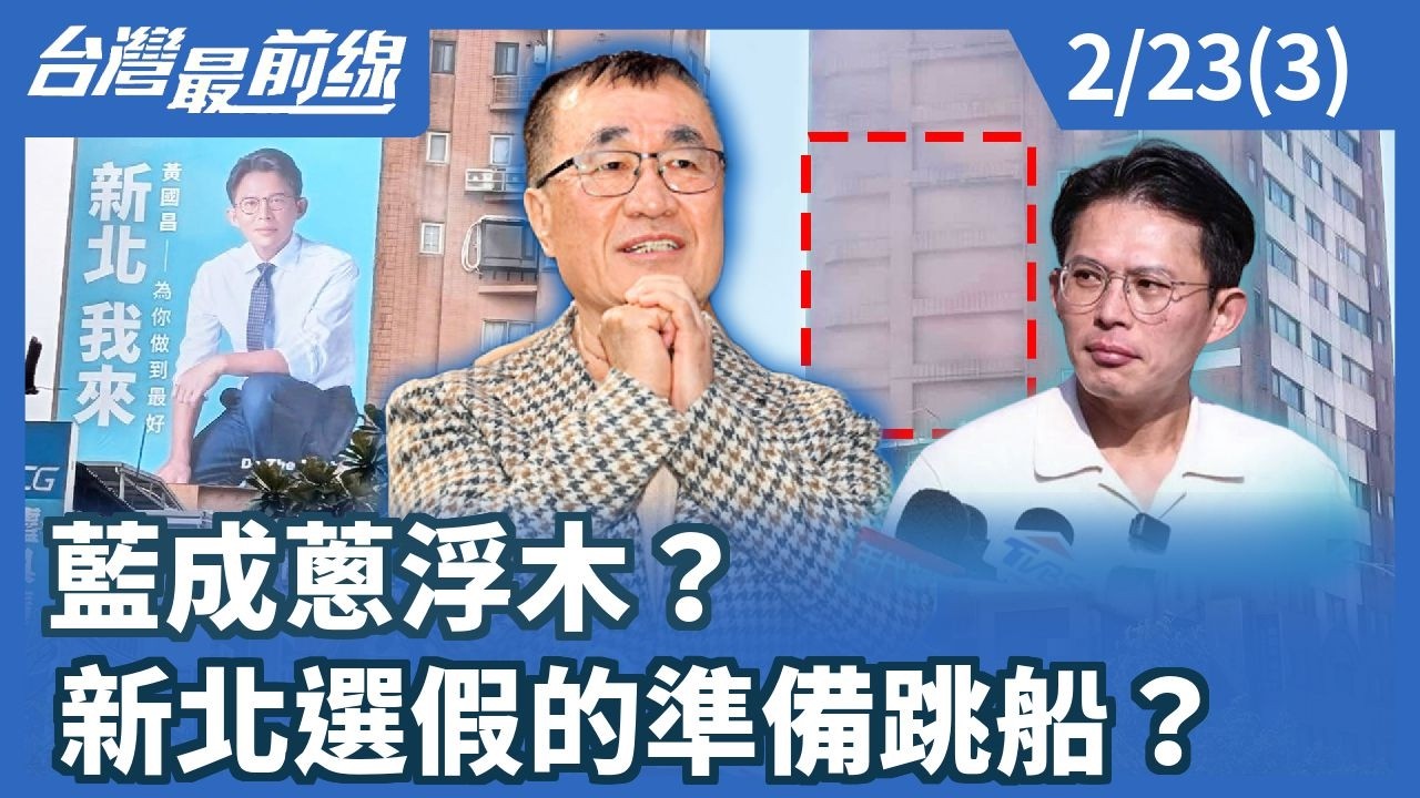 藍成蔥浮木？ 新北選假的準備跳船？【台灣最前線】2026.02.23(3)