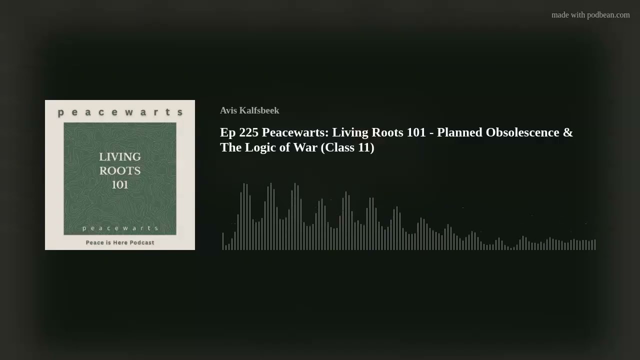 Ep 225 Peacewarts: Living Roots 101 - Planned Obsolescence & The Logic of War (Class 11)