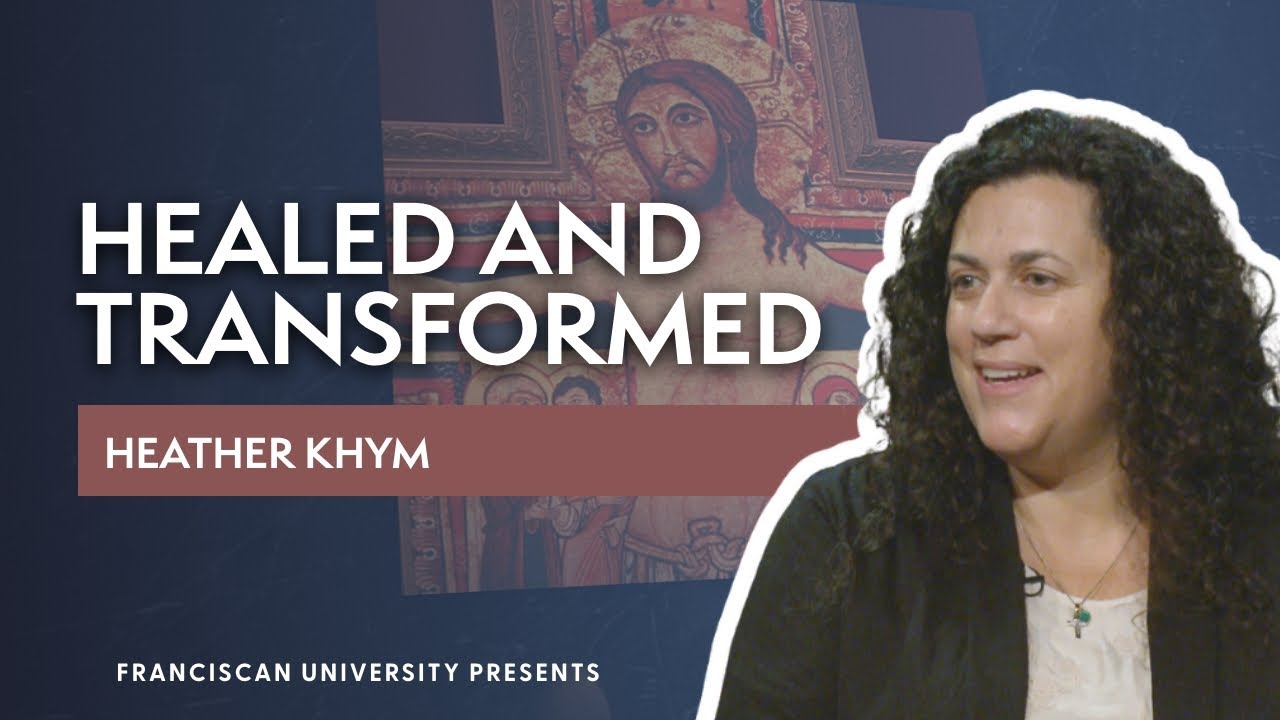 Healed and Transformed | Heather Khym | Franciscan University Presents