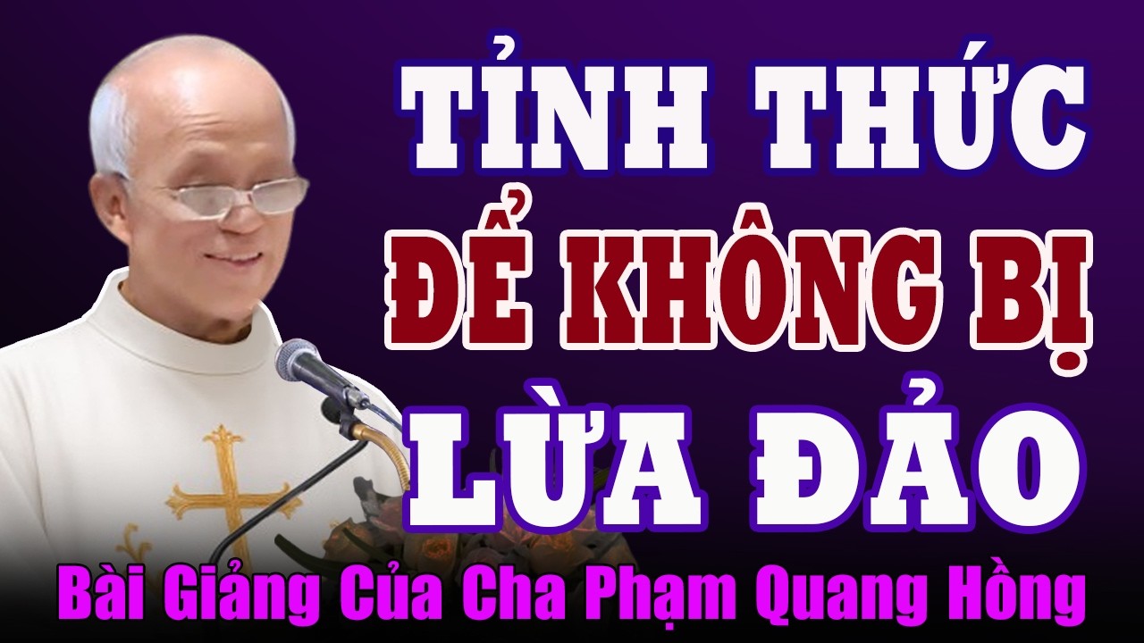 Hãy Tỉnh Thức Để Không Bị Lừa Đảo - Bài giảng Hay Nhất của Cha Phạm Quang Hồng