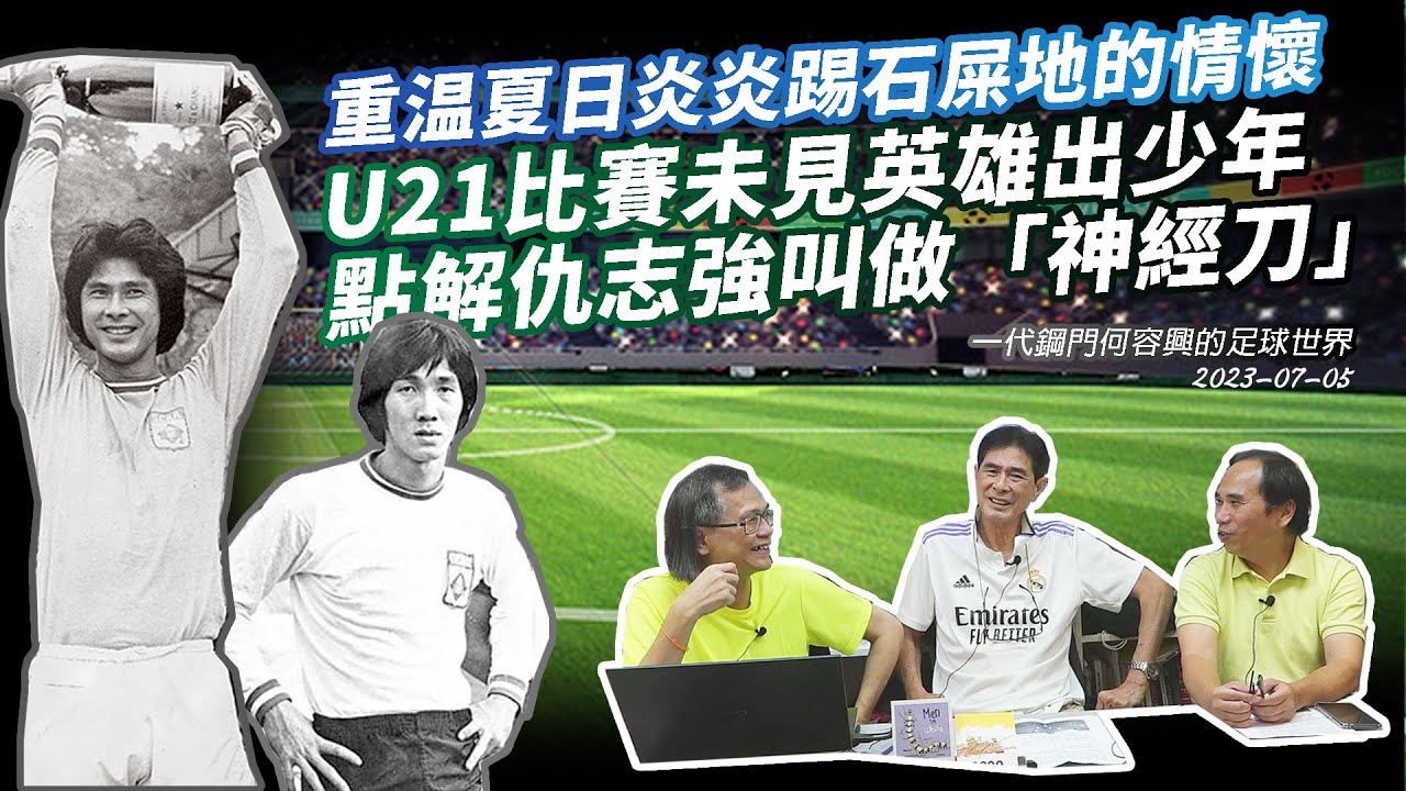 一代鋼門何容興的足球世界 2023-07-05: 重温夏日炎炎踢石屎地的情懷；U21比賽未見英雄出少年；點解仇志強叫做「神經刀」| 主持: 何容興 張三 梁錦祥