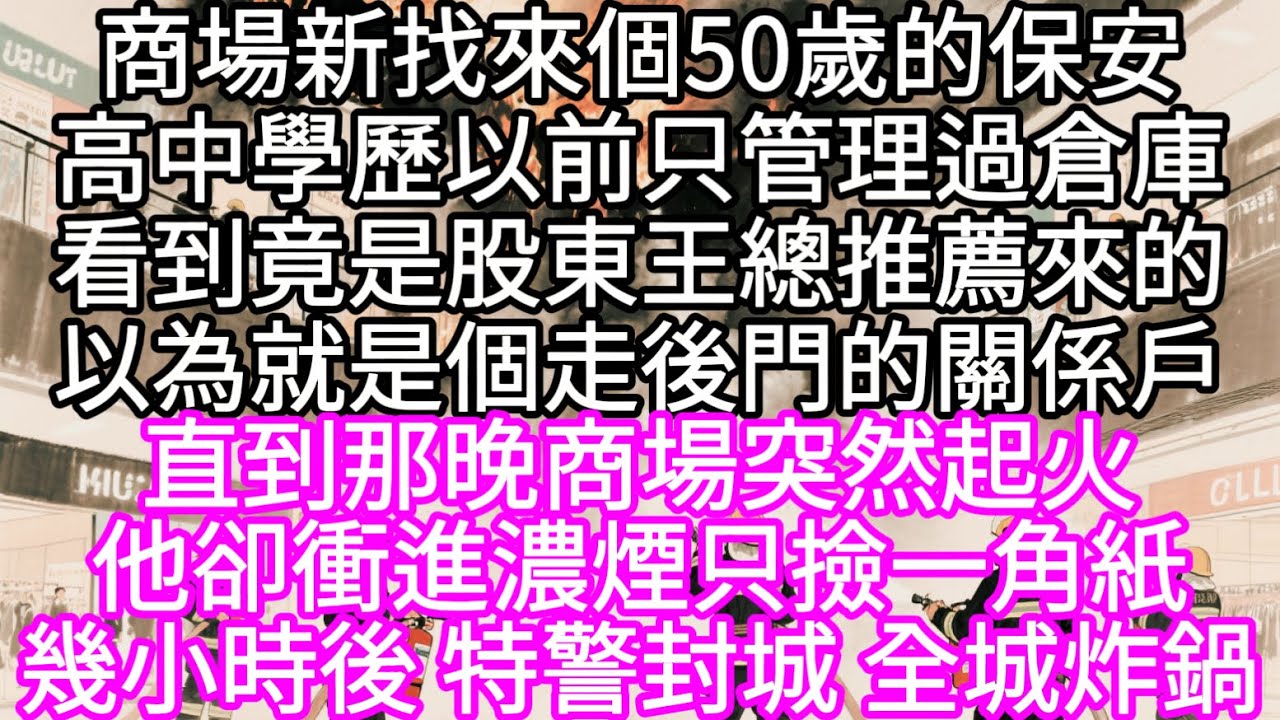 商場新找來個50歲的保安高中學歷以前只管理過倉庫看到竟是股東王總推薦來的以為就是個走後門的關係戶直到那晚商場起火他卻衝進濃煙只撿一角紙#心書時光 #為人處事 #生活經驗 #情感故事 #唯美频道 #爽文