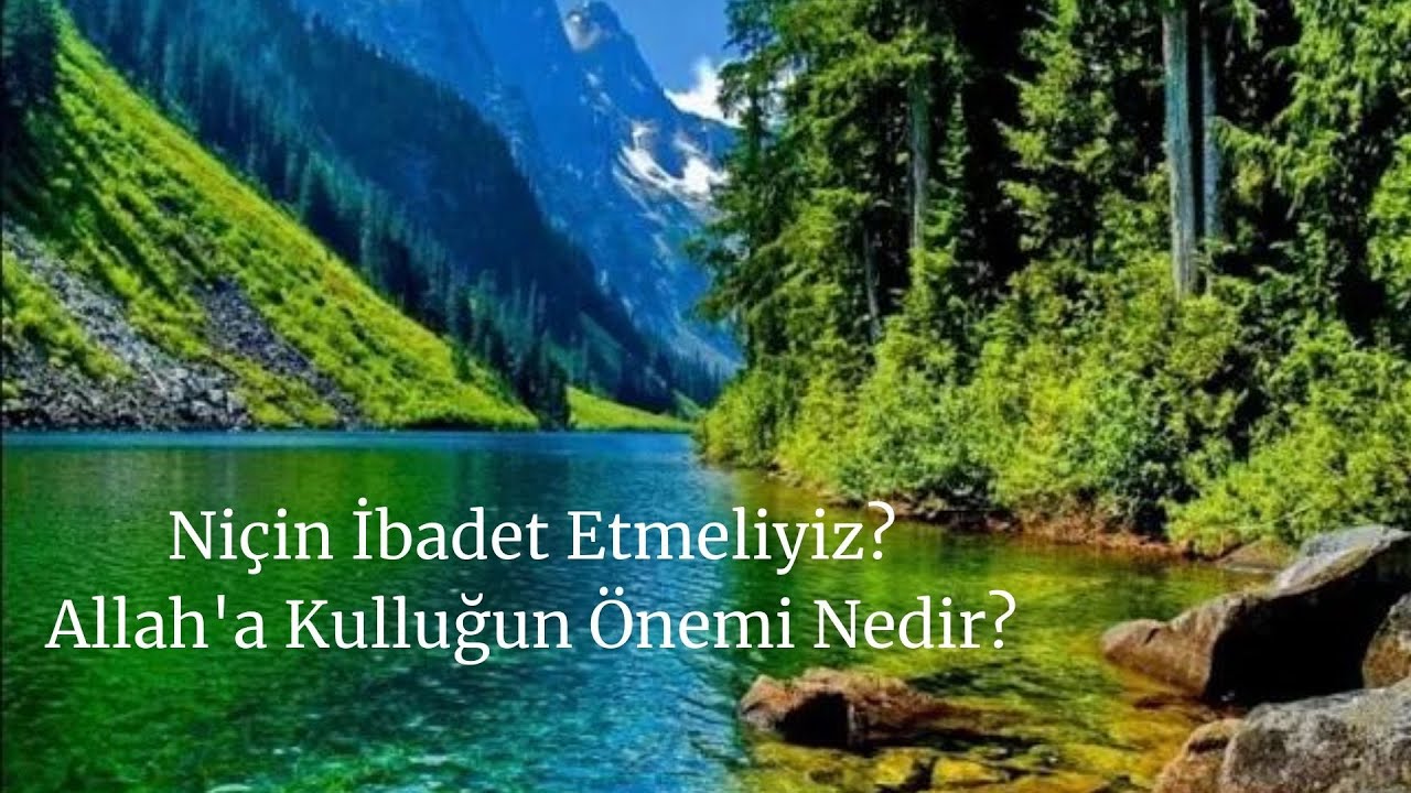Ni&ccedil;in İbadet Etmeliyiz, Allah'a Kulluğun &Ouml;nemi Nedir