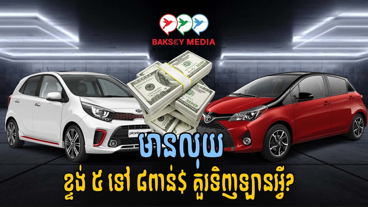 មានលុយខ្ទង់ ៥ ទៅ ៨ពាន់$ គួរទិញកូនឡានតម្លៃធូរ Kia Morning ឬ Toyota Vitz?