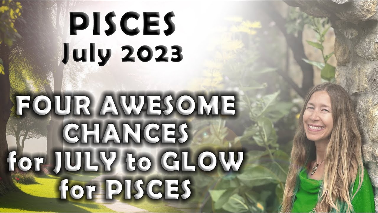 Pisces July 2023 FOUR AWESOME CHANCES for JULY to GLOW for PISCES (Astrology Horoscope Forecast)