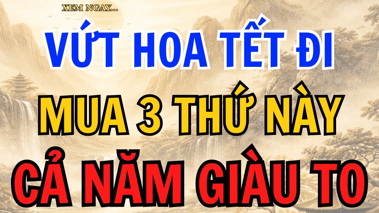 TẾT VỨT NGAY HOA ĐI MUA 3 THỨ NÀY, GIỮ TIỀN, GIỮ LỘC ĐỂ CẢ NĂM MAY MẮN.