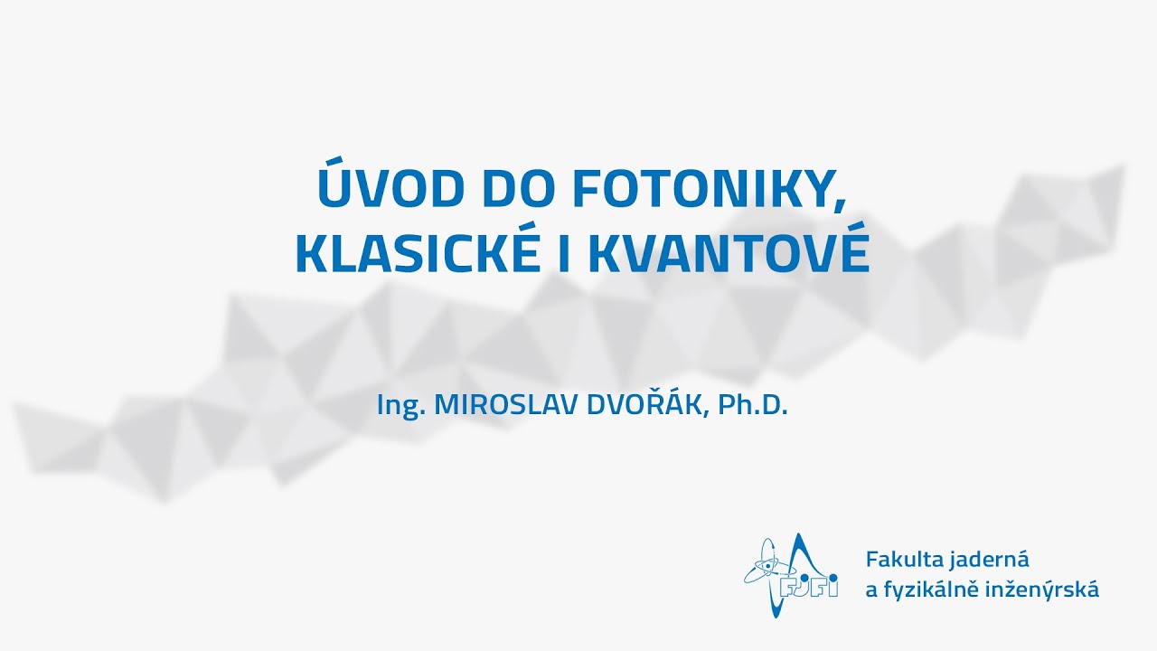 ÚVOD DO FOTONIKY, KLASICKÉ I KVANTOVÉ - Ing. MIROSLAV DVOŘÁK, Ph.D.