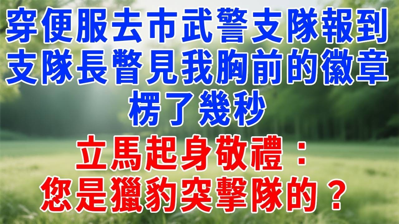 穿便服去市武警支隊報到，支隊長瞥見我胸前的徽章，楞了幾秒，立馬起身敬禮：您是獵豹突擊隊的？#人生感悟  #故是事分享 #故事頻道 #职场 #生活經驗 #打脸