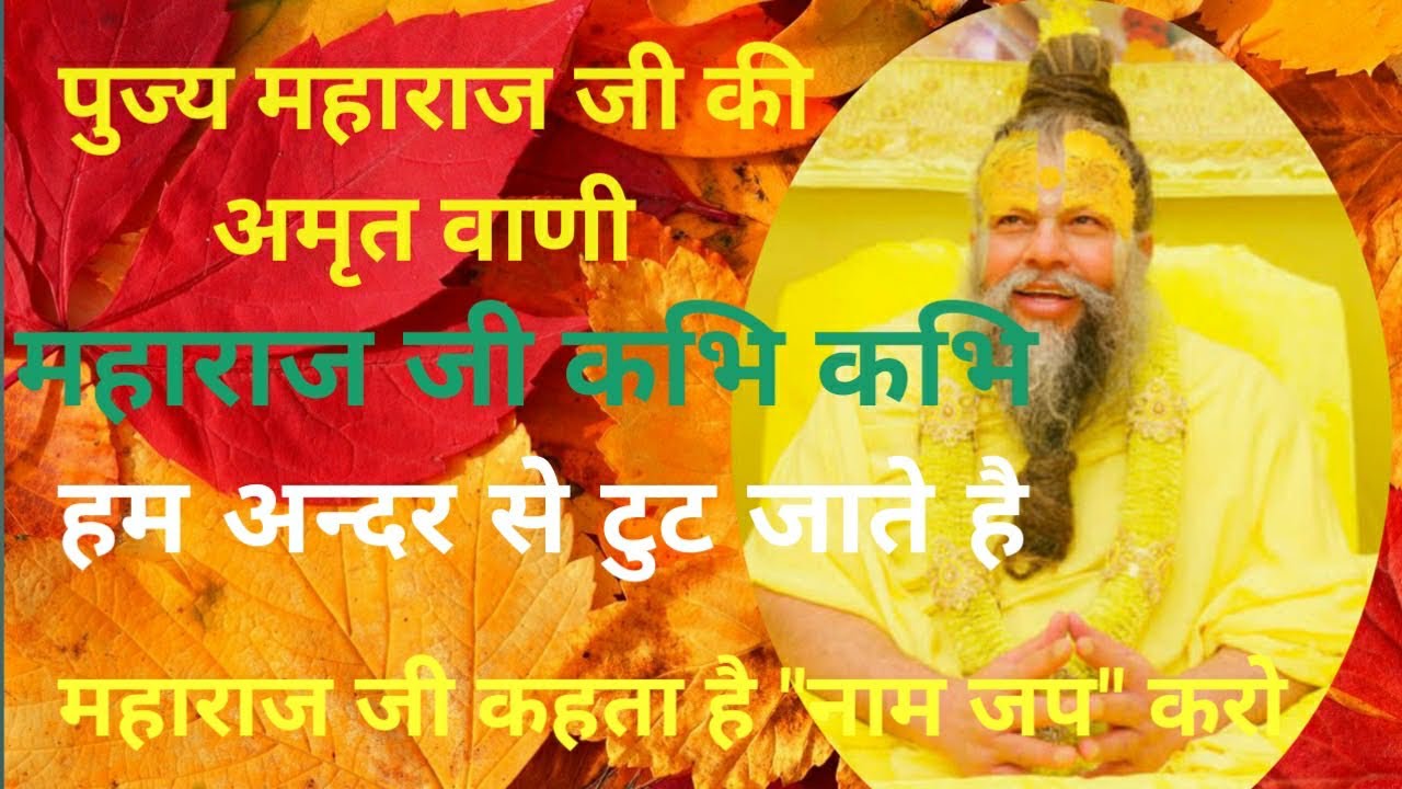 “महाराज जी कभि कभि हम अन्दर से टुट जाते है, क्या करे महाराज जी ?”—— गुरूदेव कहते है “नाम जप”