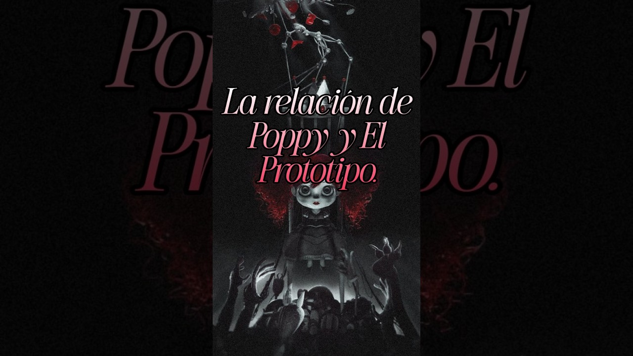La relacion de Poppy y El Prototipo (Teoria nueva).