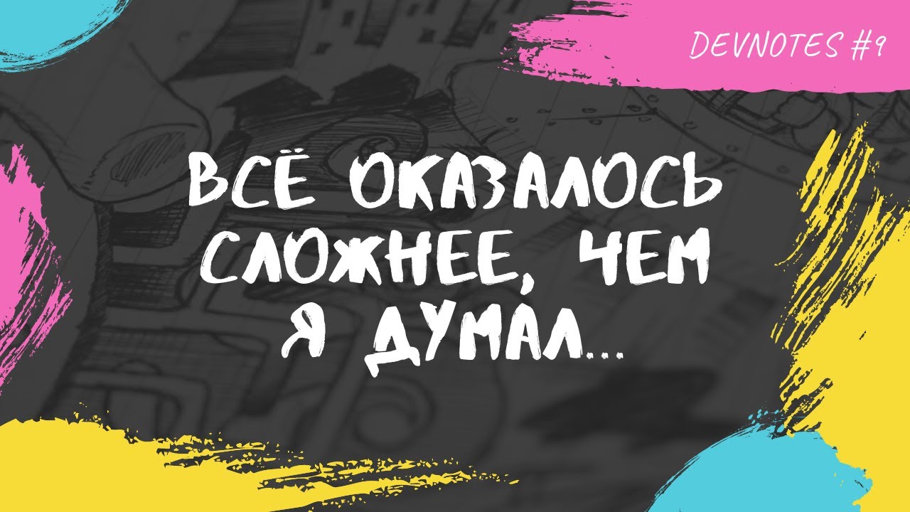 DEVNOTES #9. Всё оказалось сложнее, чем я думал....