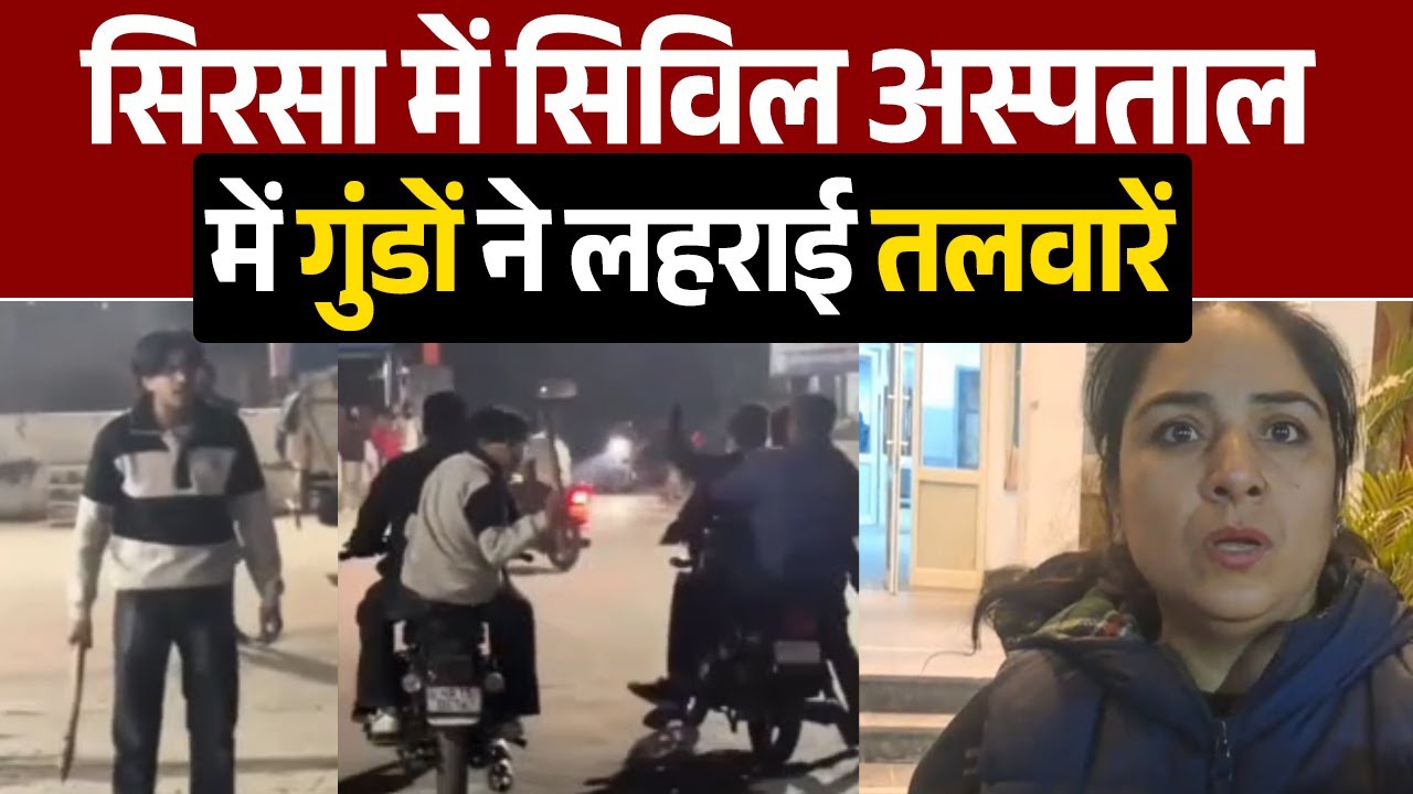 सिरसा में सिविल अस्पताल में गुं.डों ने लहराई त.लवारें