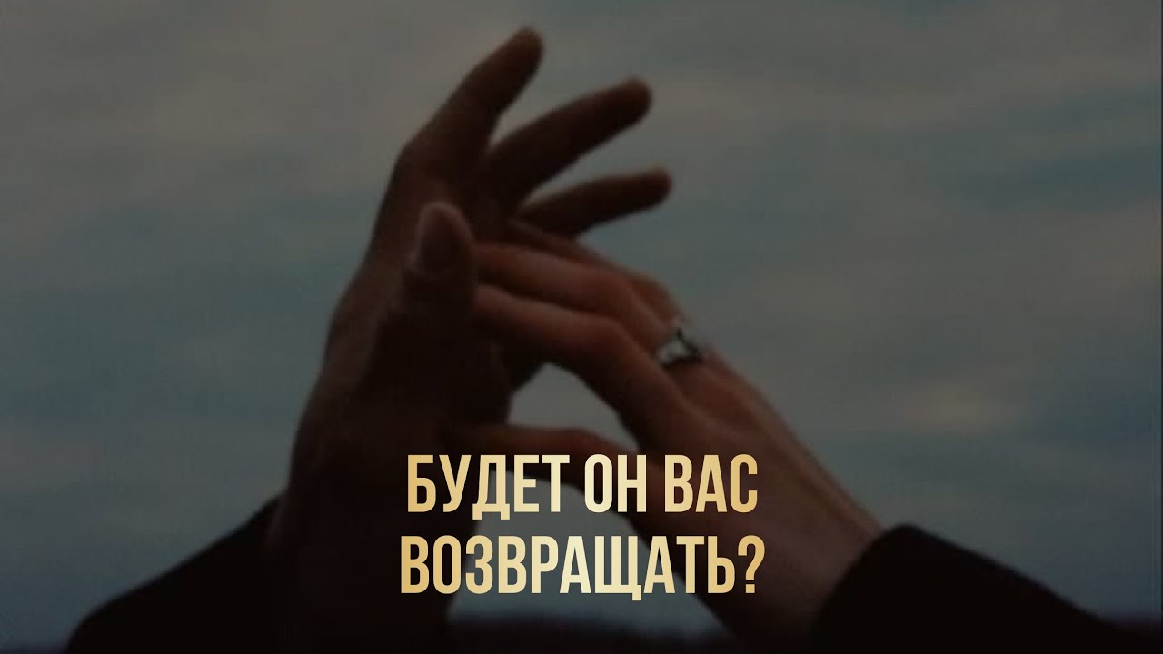 БУДЕТ ЛИ ОН ВАС ВОЗВРАЩАТЬ, ЧТО ЕГО ОСТАНАВЛИВАЕТ?