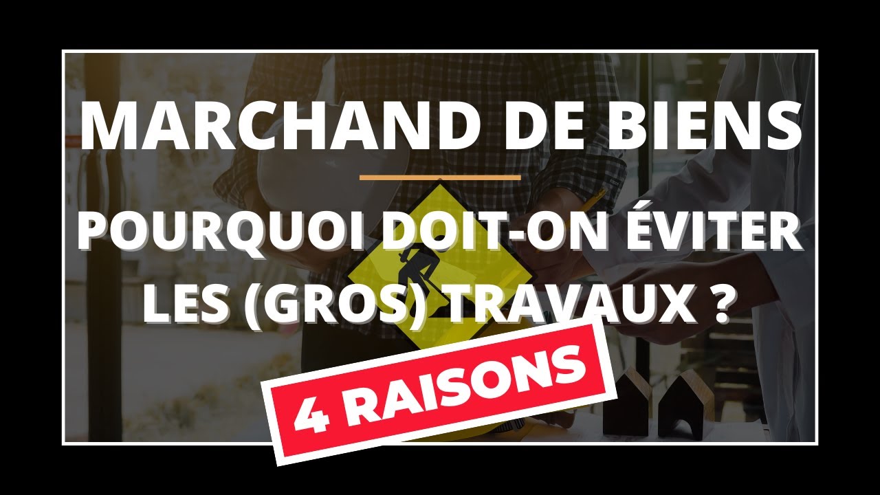 Pourquoi un marchand de biens doit éviter les gros travaux ? (immobilier)