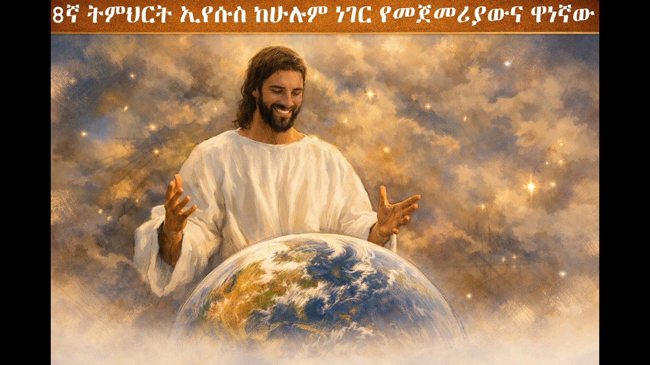 8ኛ ትምህርት - ኢየሱስ ከሁሉም ነገር የመጀመሪያውና ዋነኛው | The Preeminence of Christ