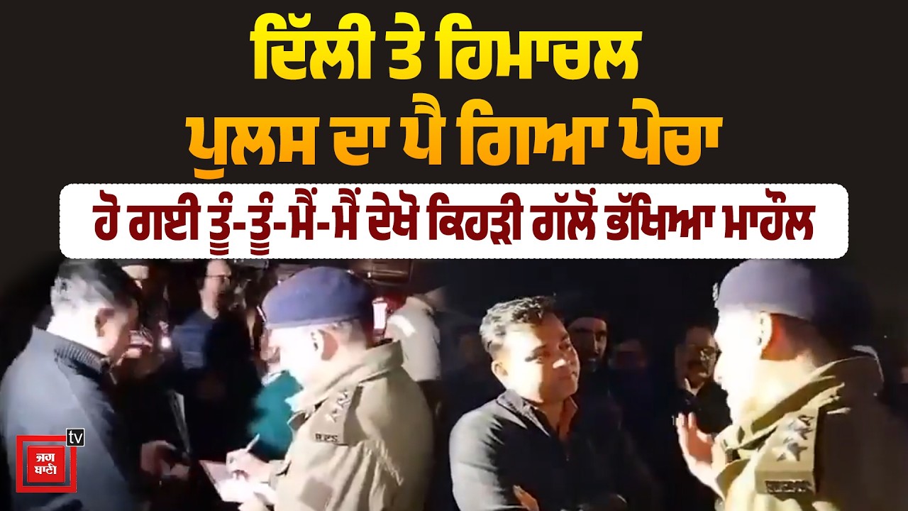 ਦਿੱਲੀ ਤੇ ਹਿਮਾਚਲ ਪੁਲਸ ਦਾ ਪੈ ਗਿਆ ਪੇਚਾ, ਹੋ ਗਈ ਤੂੰ-ਤੂੰ-ਮੈਂ-ਮੈਂ, ਦੇਖੋ ਕਿਹੜੀ ਗੱਲੋਂ ਭੱਖਿਆ ਮਾਹੌਲ#