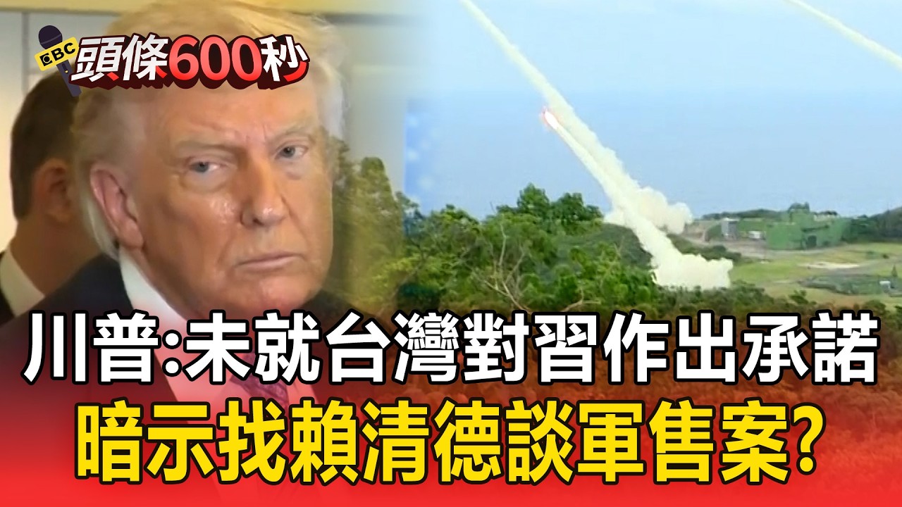 川普：未就台灣問題對習近平作出任何承諾／上飛機才鬆口 川普暗示找賴清德談軍售案？【頭條600秒】