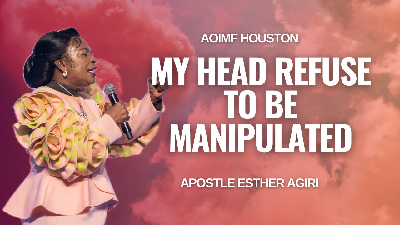 My Head Refuse To Be Manipulated | Apostle Esther Agiri | AOIMF Houston