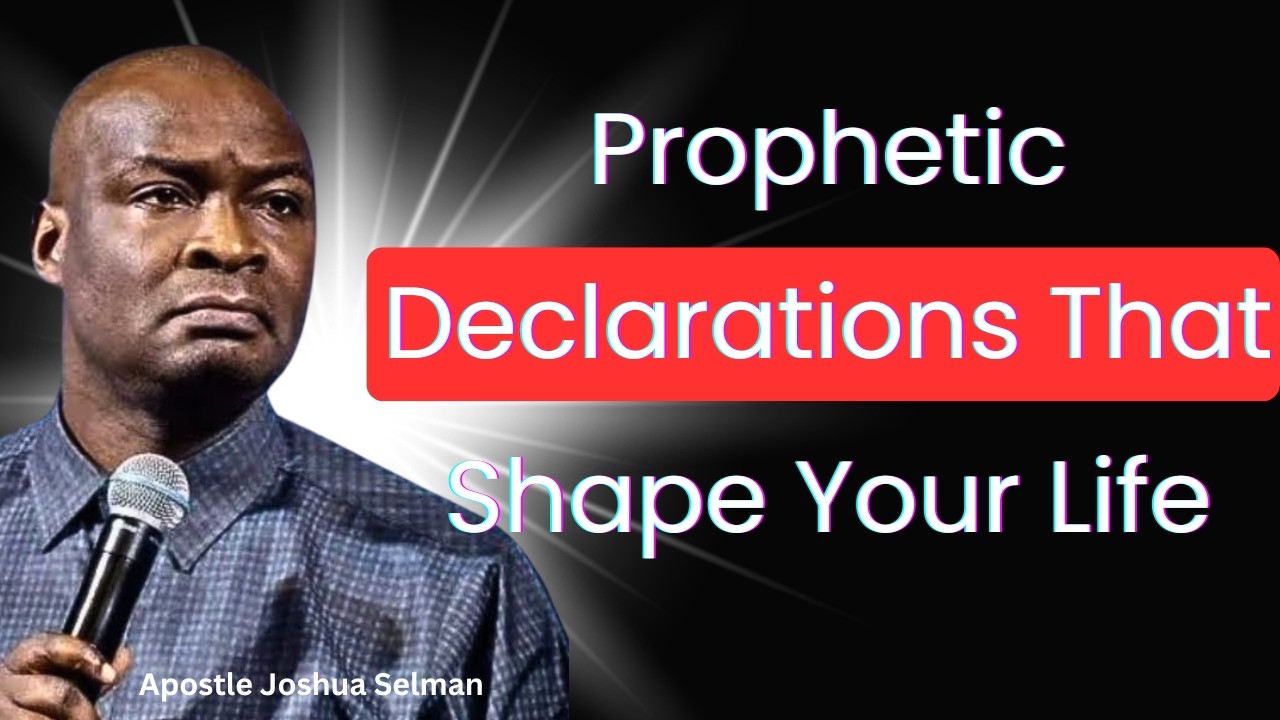 Prophetic Declarations That Shape Your Life – Apostle Joshua Selman