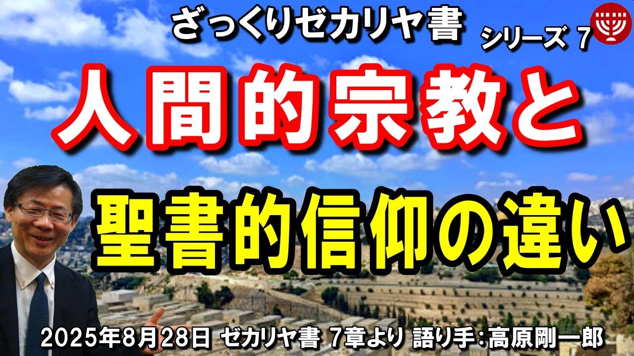 #777 ざっくりゼカリヤ書⑦「人間的宗教と聖書的信仰の違い」ゼカリヤ書 7章より 高原剛一郎 2025年8月28日 聖書メッセージの集い
