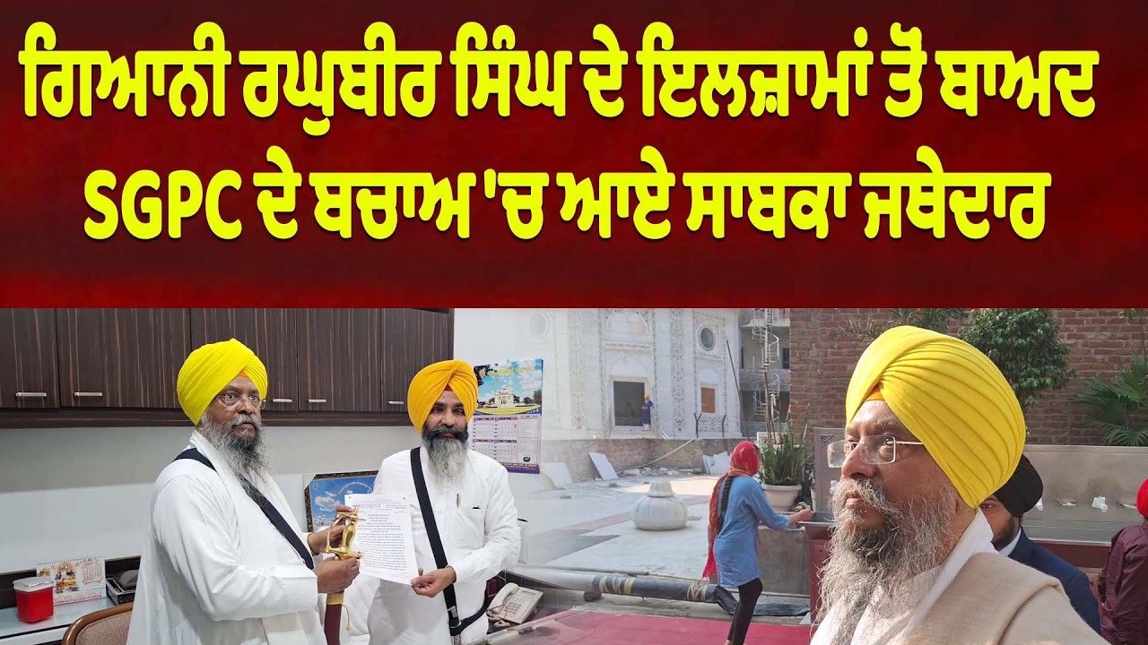 ਗਿਆਨੀ ਰਘੁਬੀਰ ਸਿੰਘ ਦੇ ਇਲਜ਼ਾਮਾਂ ਤੋਂ ਬਾਅਦ SGPC ਦੇ ਬਚਾਅ 'ਚ ਆਏ ਸਾਬਕਾ ਜਥੇਦਾਰ