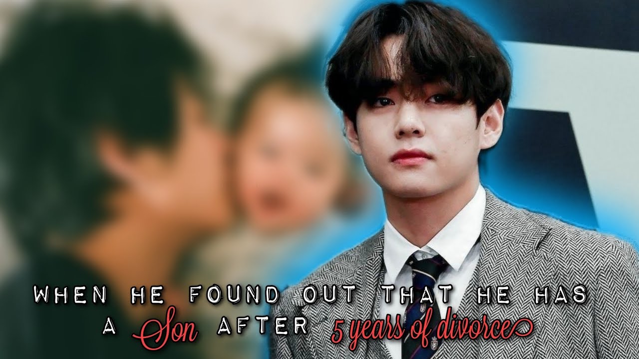 K.TH | WHEN HE FOUND OUT THAT HE HAS A SON AFTER 5 YEARS OF DIVORCE (TAEHYUNG FF)