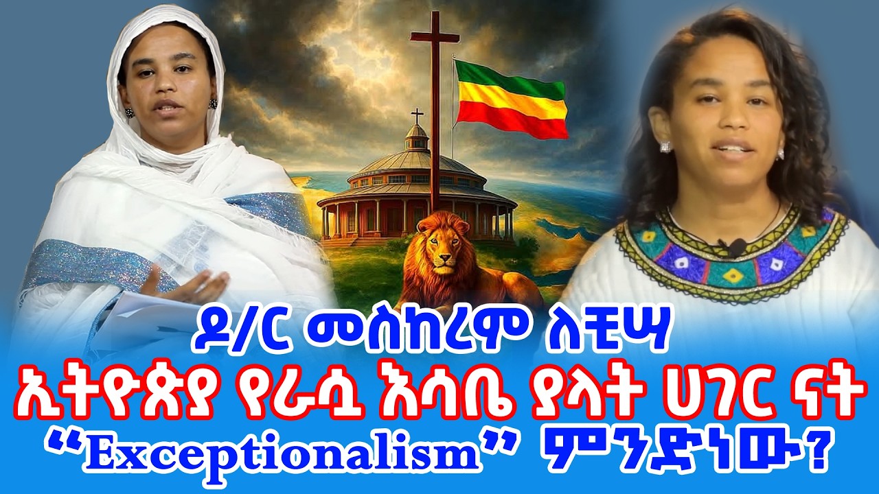 ኢትዮጵያ የራሷ እሳቤ ያላት ሀገር ናት ||  “Exceptionalism” ምንድነው? || ዶ/ር መስከረም ለቺሣ || Dr. Meskerem Lechissa