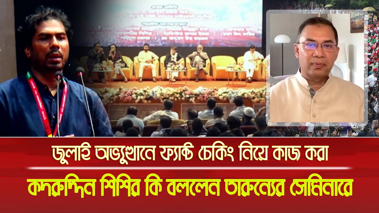জুলাই অভ্যুত্থানে ফ্যাক্ট চেকিং নিয়ে কাজ করা কদরউদ্দিন শিশির কি বললেন বিএনপির তারুণ্যের সেমিনারে ?