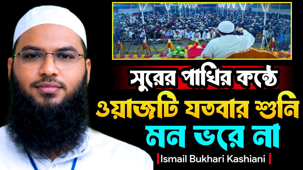ওয়াজটি যতবার শুনি মন ভরে না | মাওলানা ইসমাঈল বুখারী কাশিয়ানী বাংলা ওয়াজ Ismail Bukhari Bangla Waz