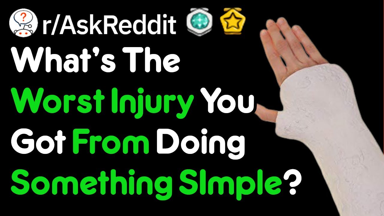 What's The Worst Injury You Got From Doing Something SImple? (r/AskReddit)
