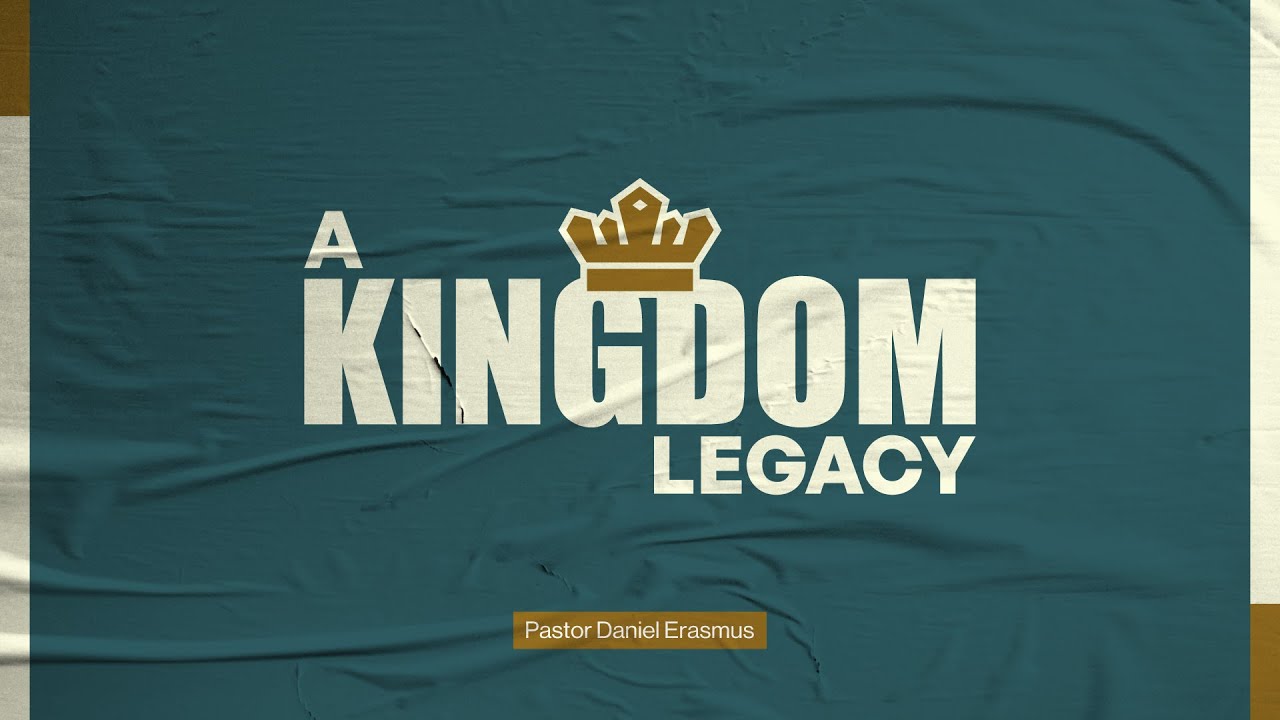 A Kingdom Legacy | Heart For The Kingdom | Ps Daniel Erasmus | Edge Church