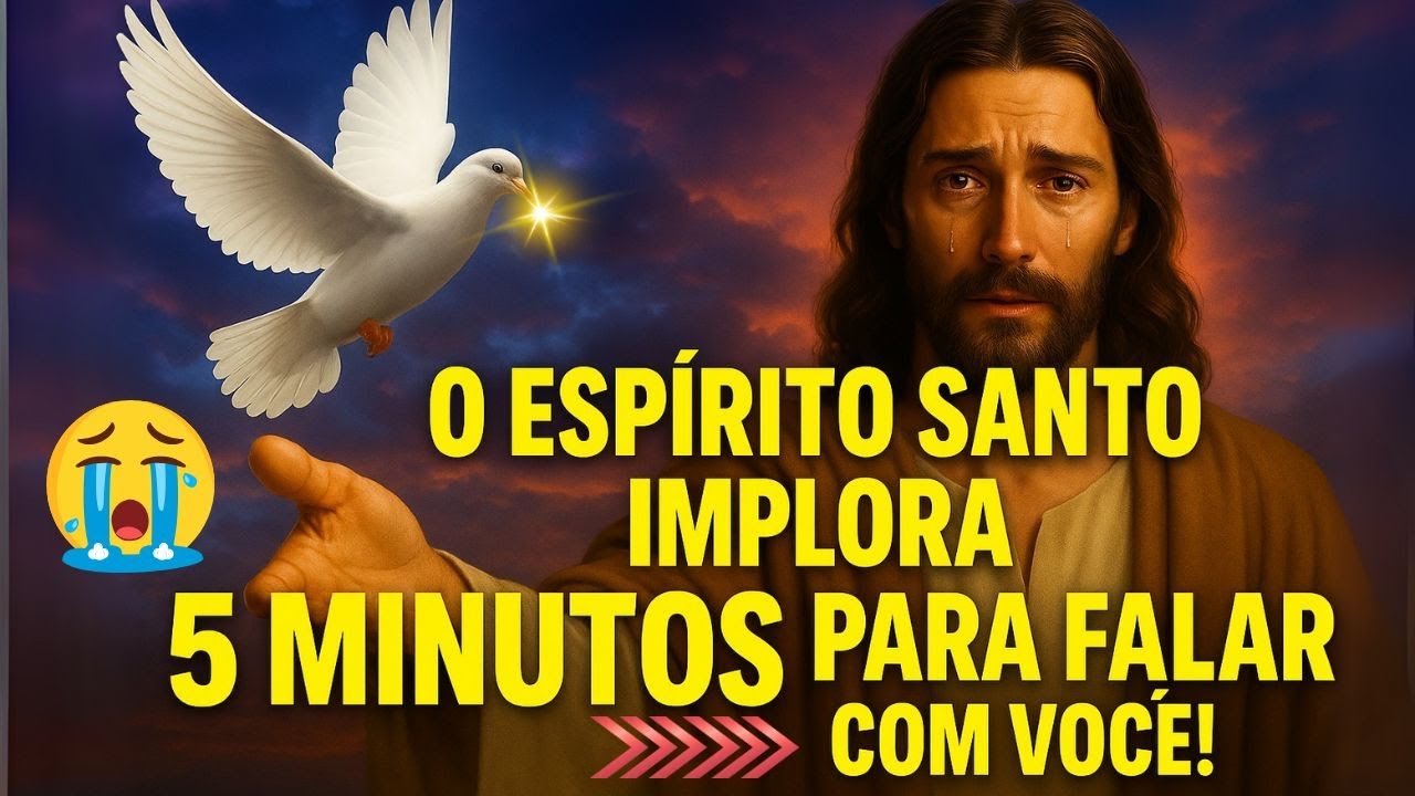 O ESPIRITO SANTO IMPLORA  5 MINUTOS PARA FALAR COM VOCÊ!