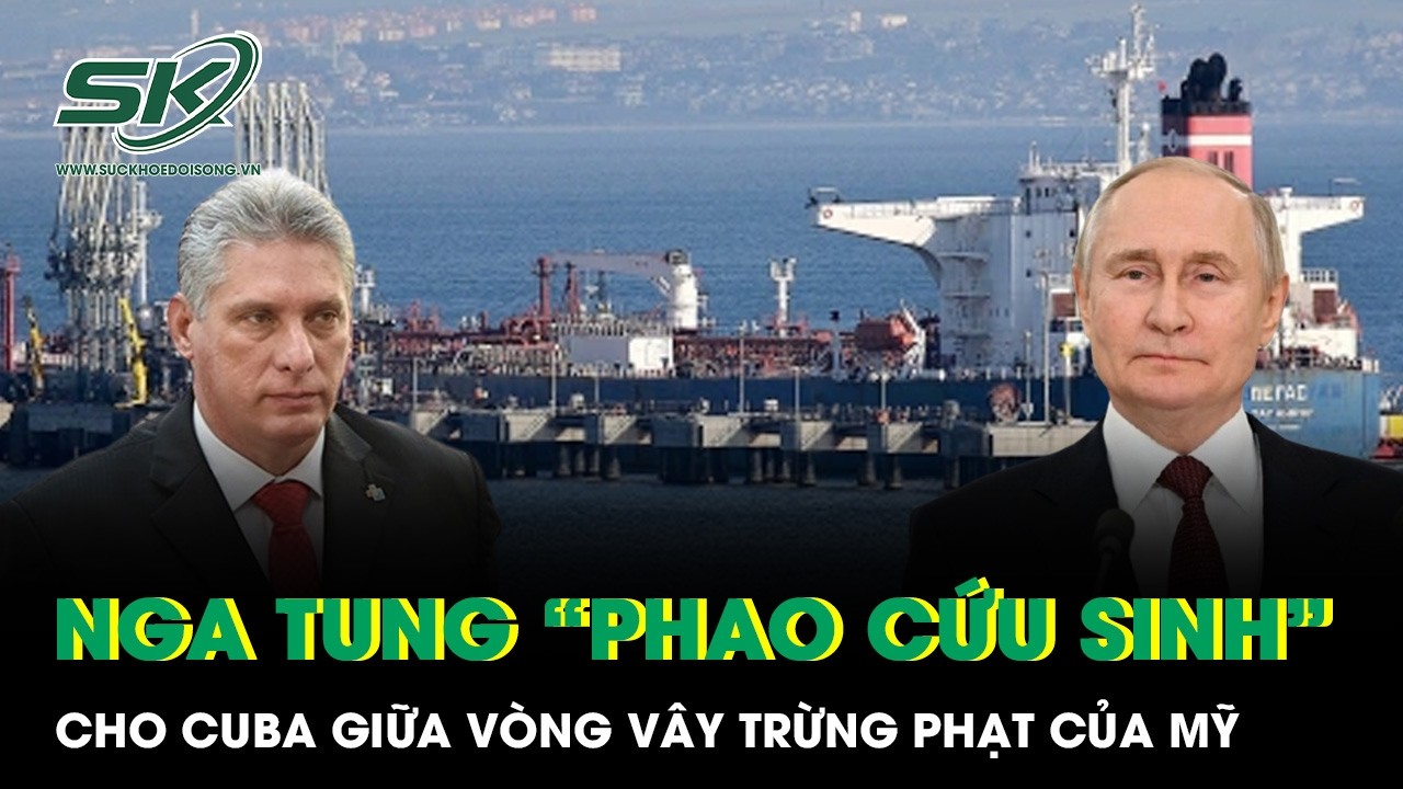 Nga tung “phao cứu sinh” dầu mỏ cho Cuba giữa vòng vây trừng phạt của Mỹ