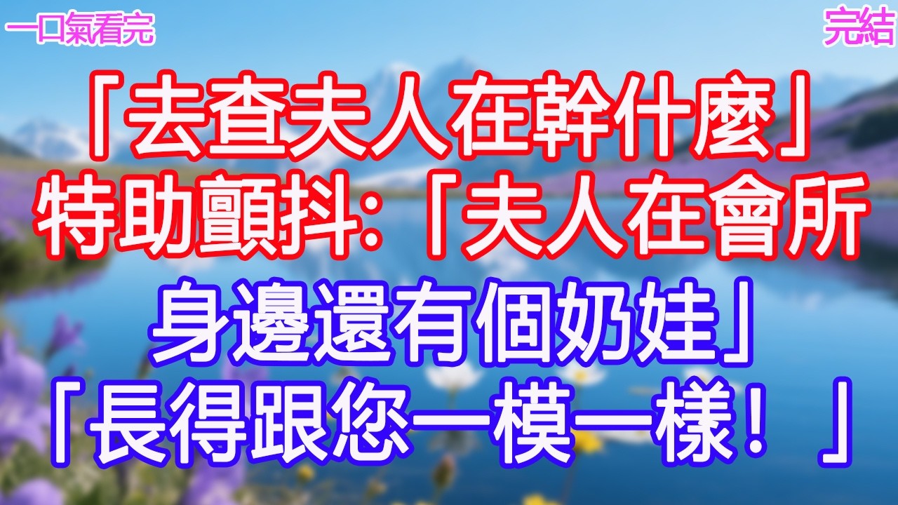 「去查夫人在幹什麼」特助顫抖：「夫人在會所，身邊還有個奶娃」「長得跟您一模一樣！」#甜寵文 #愛情 #爽文 #故事分享