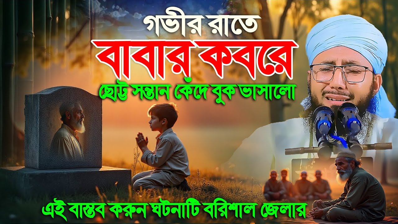 গভীর রাতে বাবার কবরে সন্তানের অবিরাম কান্না, মুফতী আব্দুর রব ফরিদী কান্নার ওয়াজ, Abdur Rob Foridi