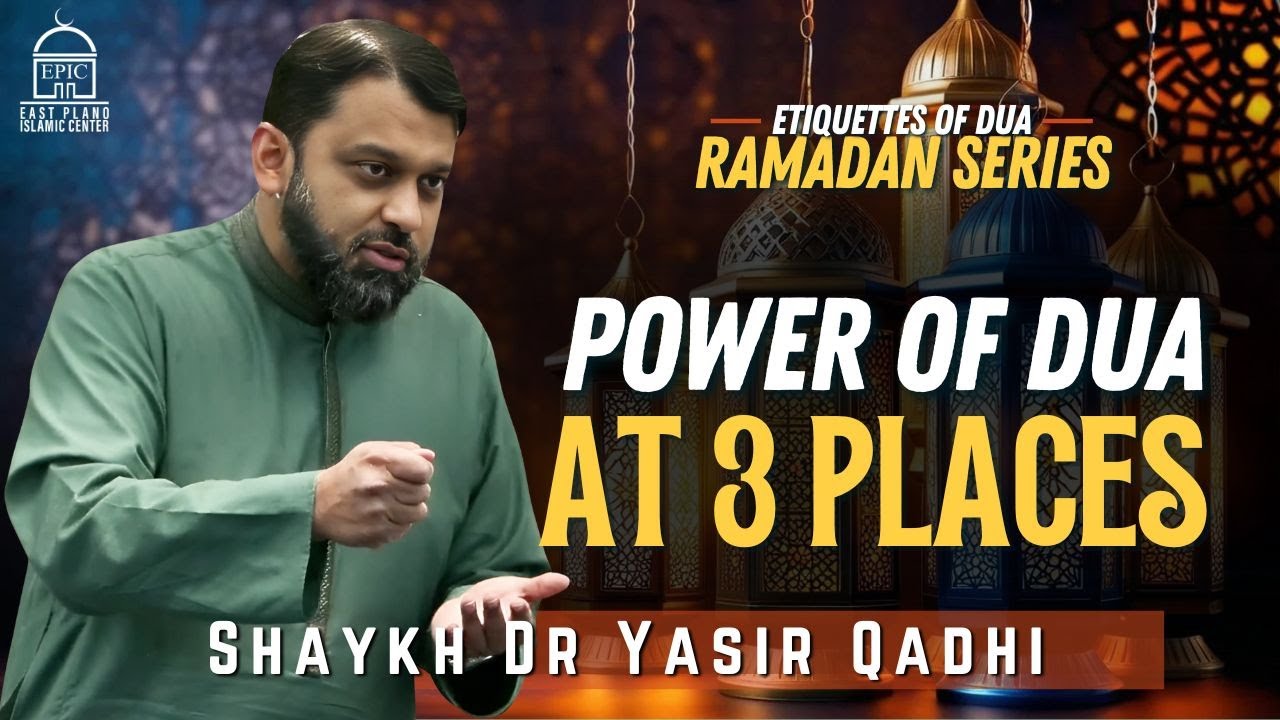 Power of DUA at These 3 Places | Etiquettes of DUA #21 | Ramadan Series | Shaykh Dr. Yasir Qadhi