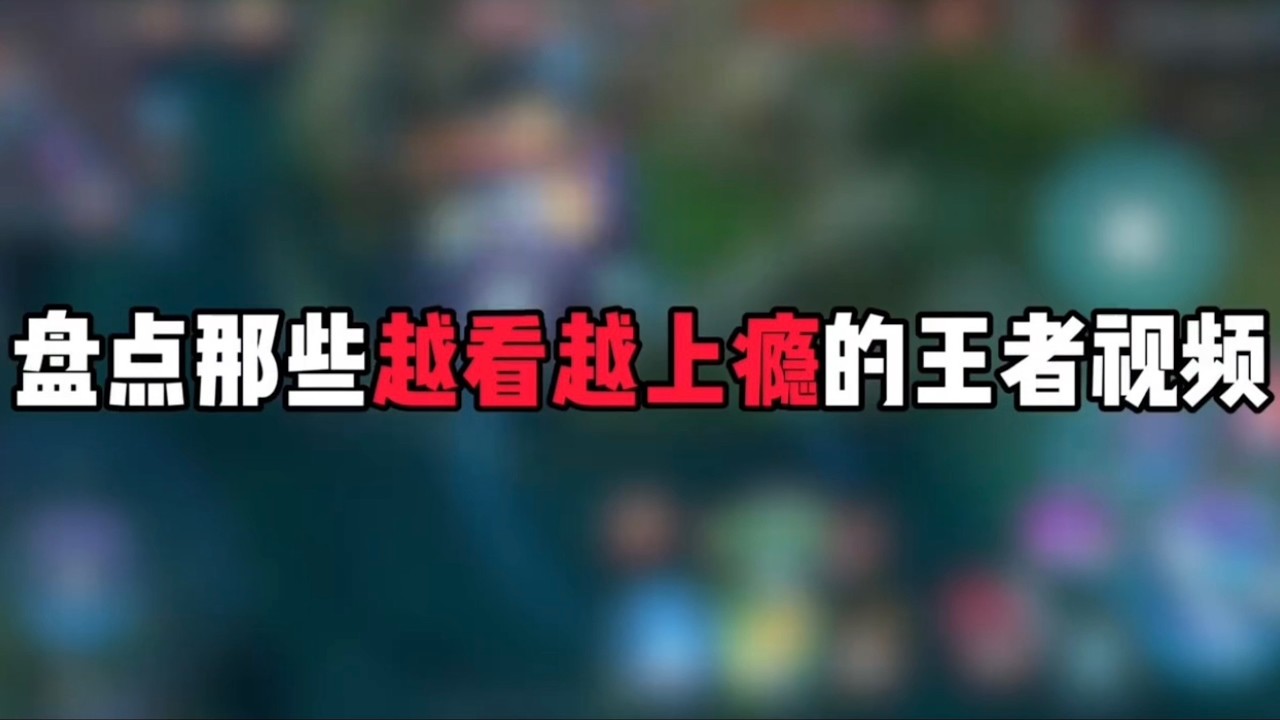 盘点那些越看越上瘾的王者视频！王者荣耀