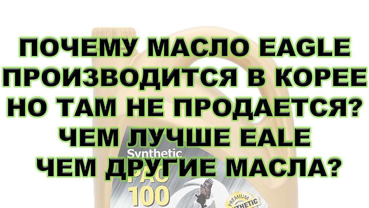 ПОЧЕМУ МАСЛО EAGLE ПРОИЗВОДИТСЯ В КОРЕЕ НО ТАМ НЕ ПРОДАЕТСЯ? ЧЕМ ЛУЧШЕ EAGLE ЧЕМ ДРУГИЕ МАСЛА?