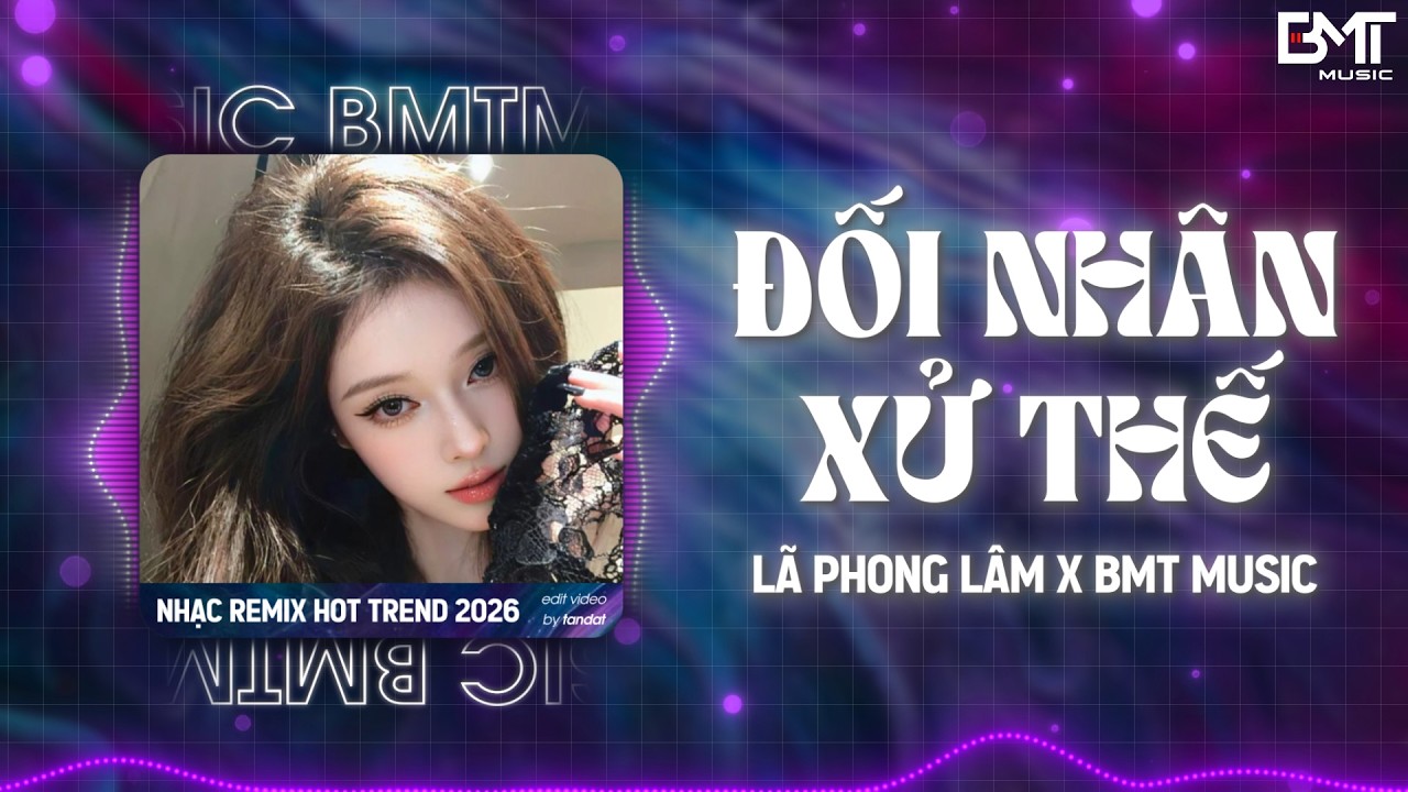 ĐỐI NH&Acirc;N XỬ THẾ REMIX - L&Atilde; PHONG L&Acirc;M | NHẠC REMIX H&Oacute;T TREND TIKTOK 2026