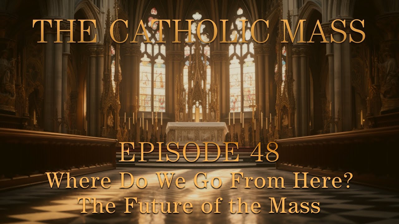 Where Do We Go From Here? The Future of the Mass - The Catholic Mass - Episode 48