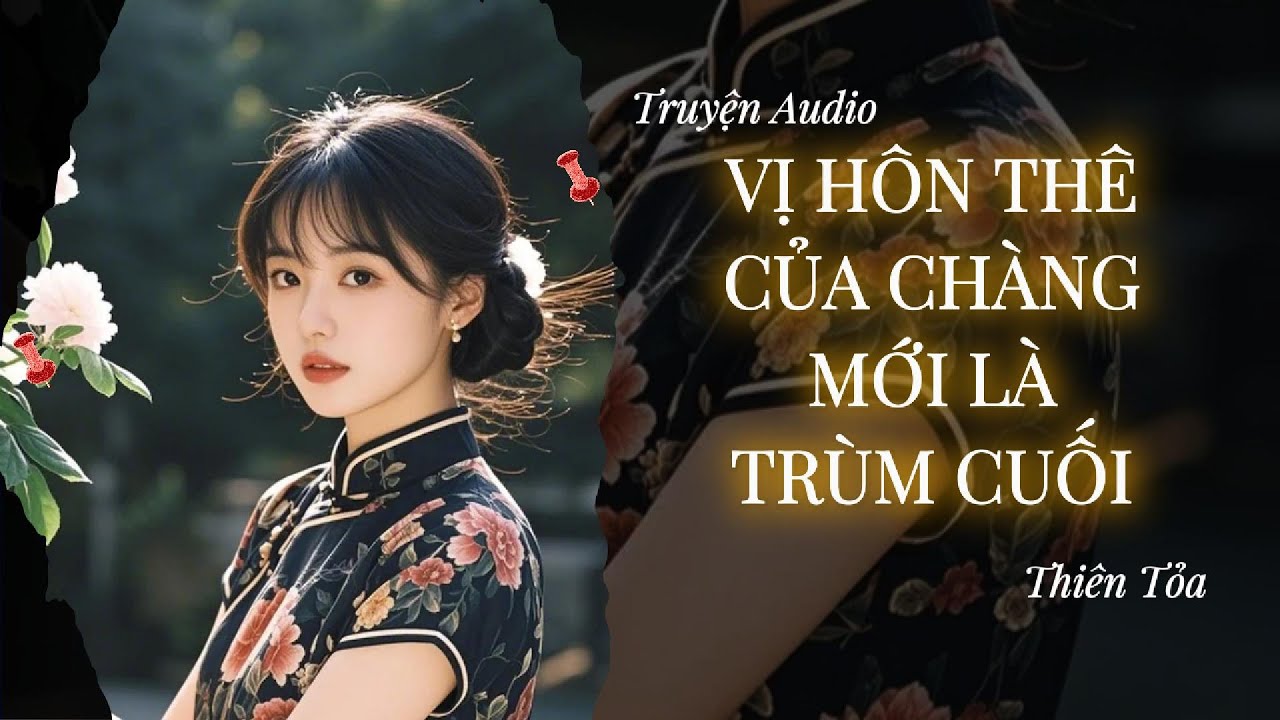 [Truyện Audio] VỊ HÔN THÊ CỦA CHÀNG MỚI LÀ TRÙM CUỐI || Thiên Tỏa