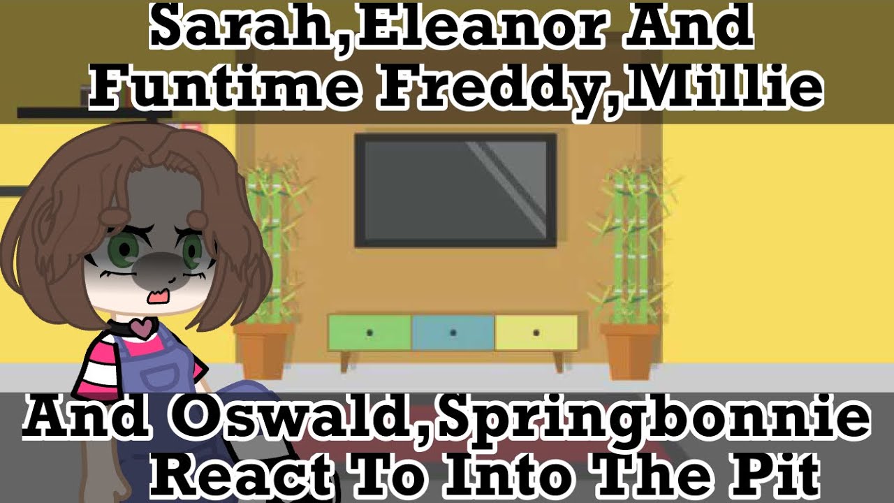 Sarah & Eleanor + Funtime Freddy & Millie + Oswald & SpringBonnie React To Into The Pit||Original?