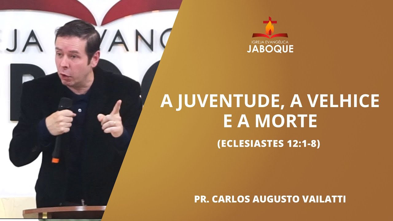 A Juventude, a Velhice e a Morte (Eclesiastes 12:1-8) - Pr. Carlos Augusto Vailatti