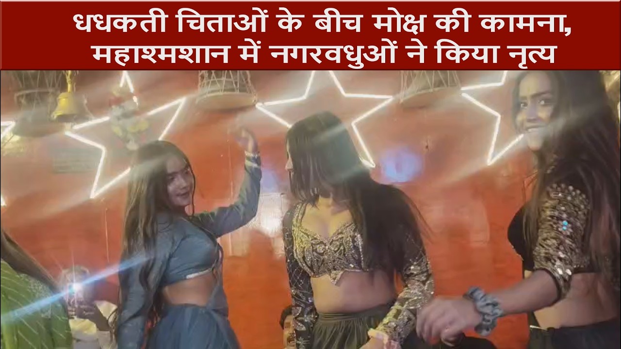 धधकती चिताओं के बीच मोक्ष की कामना, महाश्मशान में नगरवधुओं ने किया नृत्य...