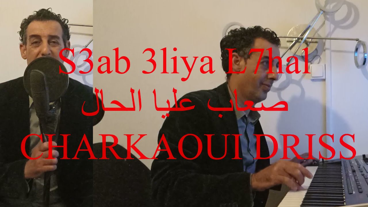 S3ab 3liya L7hal - ﺻﻌﺎﺏ ﻋﻠﻴﺎ ﺍﻟﺤﺎﻝ  | CHARKAOUI Driss (Lyrics : Omar Chaibi)