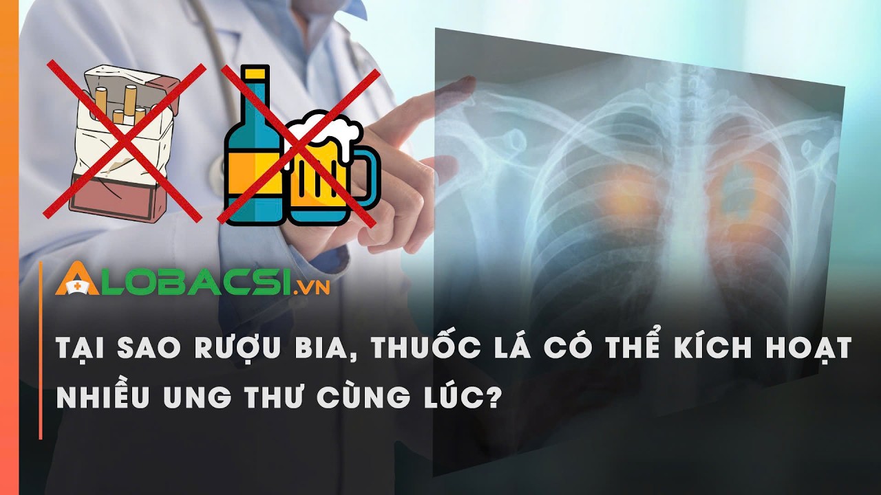 Tại sao rượu bia, thuốc lá có thể kích hoạt nhiều ung thư cùng lúc?