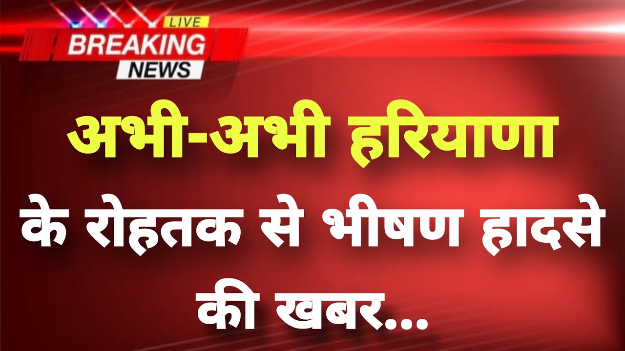 अभी-अभी हरियाणा के रोहतक भीषण हादसे की खबर || Rohtak News || Haryana Breaking News ||
